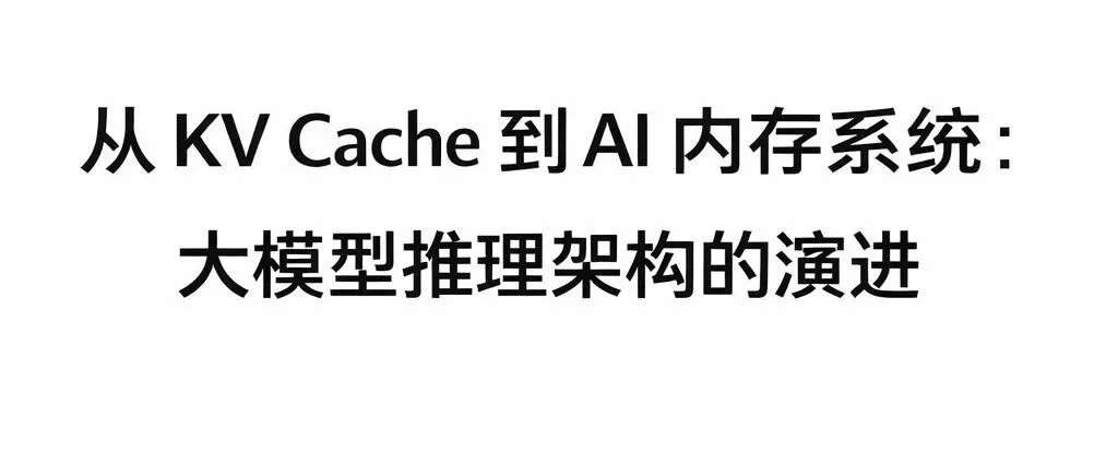 从 KV Cache 到 AI 内存系统：大模型推理架构的演进